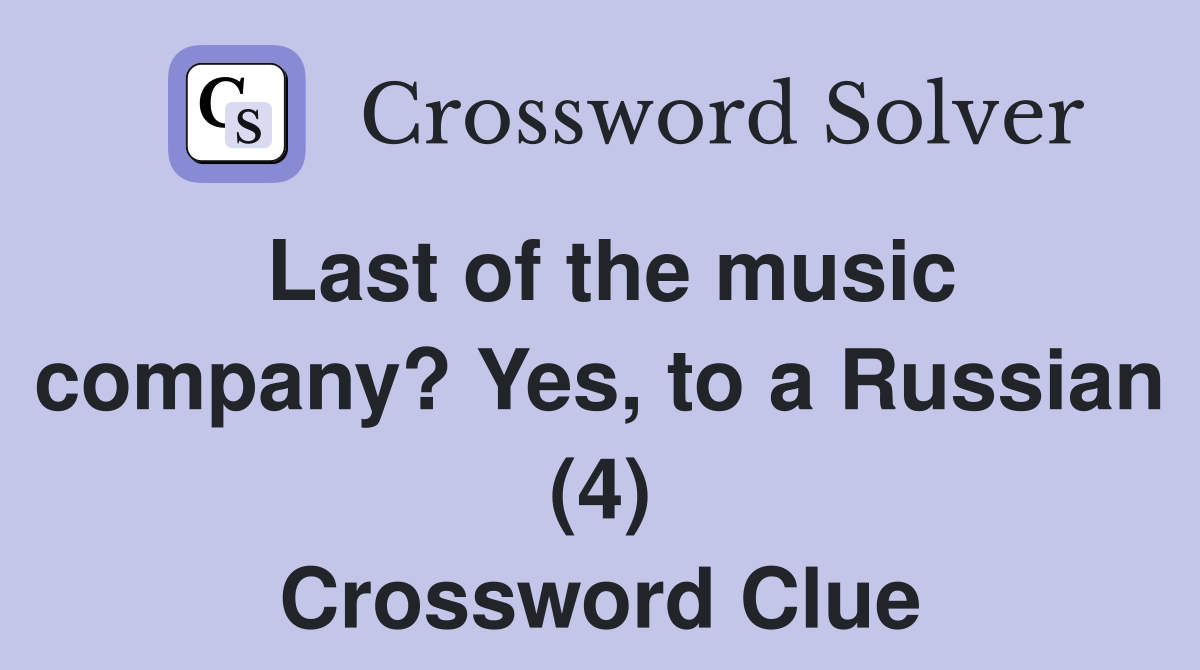 Last of the music company? Yes, to a Russian (4) Crossword Clue